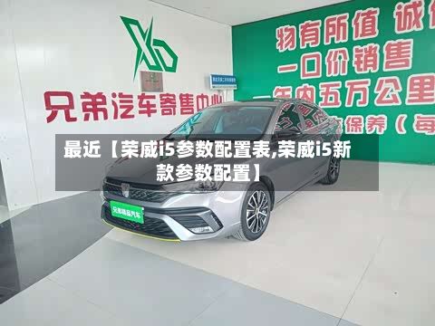最近【荣威i5参数配置表,荣威i5新款参数配置】
