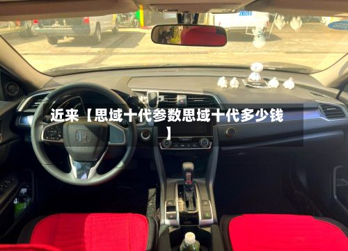 近来【思域十代参数思域十代多少钱】