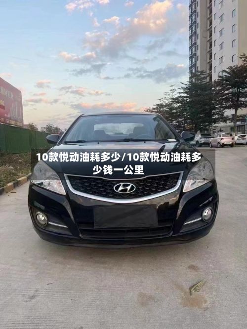 10款悦动油耗多少/10款悦动油耗多少钱一公里-第3张图片