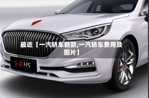 最近【一汽轿车新款,一汽轿车费用及图片】