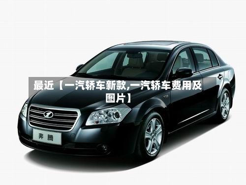 最近【一汽轿车新款,一汽轿车费用及图片】-第2张图片
