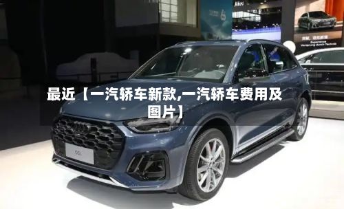 最近【一汽轿车新款,一汽轿车费用及图片】-第3张图片