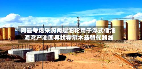 阿曼考虑采购两艘油轮用于浮式储油 海湾产油国寻找霍尔木兹替代路线