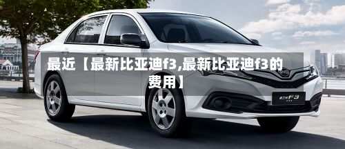 最近【最新比亚迪f3,最新比亚迪f3的费用】-第2张图片