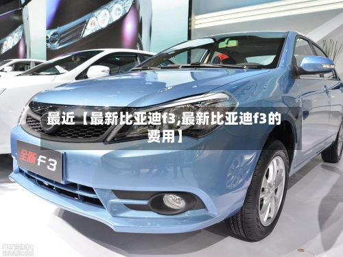 最近【最新比亚迪f3,最新比亚迪f3的费用】