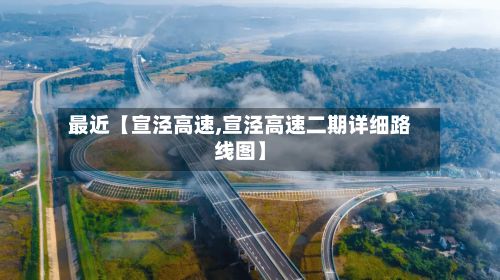 最近【宣泾高速,宣泾高速二期详细路线图】