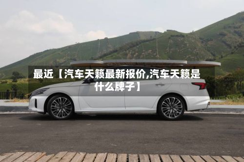 最近【汽车天籁最新报价,汽车天籁是什么牌子】