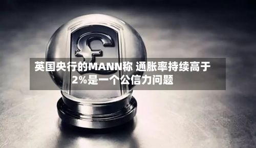英国央行的MANN称 通胀率持续高于2%是一个公信力问题-第2张图片