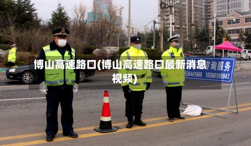 博山高速路口(博山高速路口最新消息 视频)