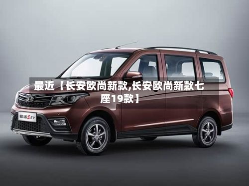 最近【长安欧尚新款,长安欧尚新款七座19款】