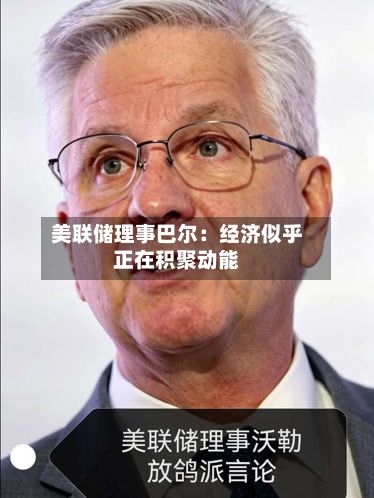 美联储理事巴尔：经济似乎正在积聚动能-第2张图片