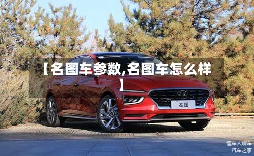 【名图车参数,名图车怎么样】-第3张图片