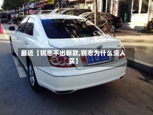 最近【锐志不出新款,锐志为什么没人买】-第3张图片
