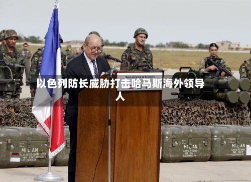 以色列防长威胁打击哈马斯海外领导人-第2张图片