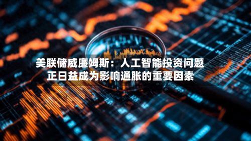 美联储威廉姆斯：人工智能投资问题正日益成为影响通胀的重要因素