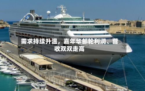 需求持续升温，嘉年华邮轮利润、营收双双走高-第2张图片