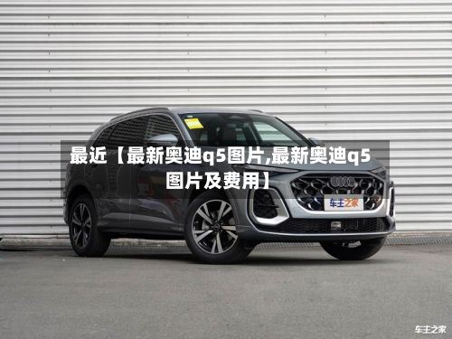 最近【最新奥迪q5图片,最新奥迪q5图片及费用】-第2张图片
