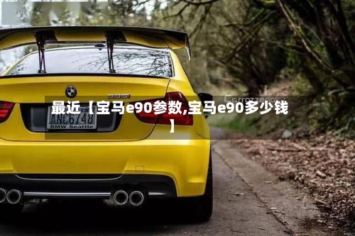 最近【宝马e90参数,宝马e90多少钱】-第3张图片