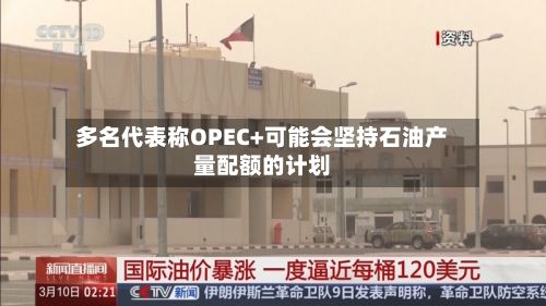 多名代表称OPEC+可能会坚持石油产量配额的计划-第2张图片