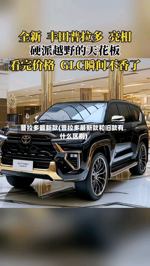 普拉多最新款(普拉多最新款和旧款有什么区别)-第2张图片