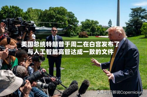 美国总统特朗普于周二在白宫发布了与人工智能高管达成一致的文件