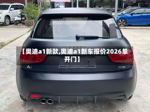 【奥迪a1新款,奥迪a1新车报价2026单开门】-第3张图片