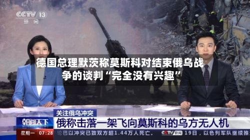 德国总理默茨称莫斯科对结束俄乌战争的谈判“完全没有兴趣”-第2张图片