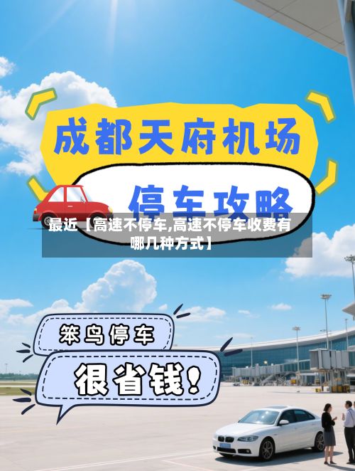 最近【高速不停车,高速不停车收费有哪几种方式】