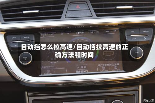 自动挡怎么拉高速/自动挡拉高速的正确方法和时间