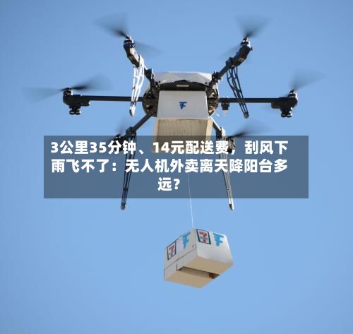 3公里35分钟	、14元配送费，刮风下雨飞不了：无人机外卖离天降阳台多远？-第3张图片
