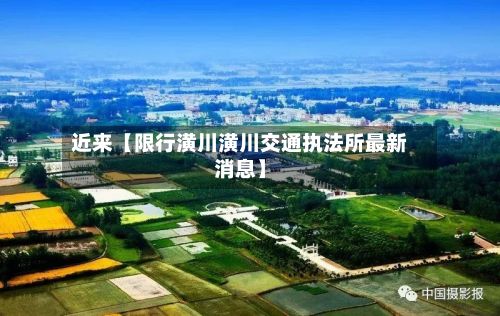 近来【限行潢川潢川交通执法所最新消息】-第1张图片
