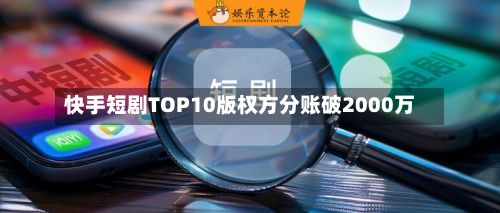 快手短剧TOP10版权方分账破2000万-第1张图片