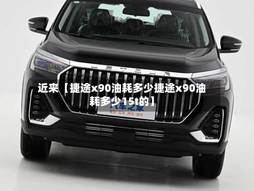 近来【捷途x90油耗多少捷途x90油耗多少15t的】