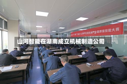 山河智能在湖南成立机械制造公司-第2张图片