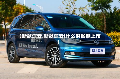【新款途安,新款途安l什么时候能上市】-第2张图片