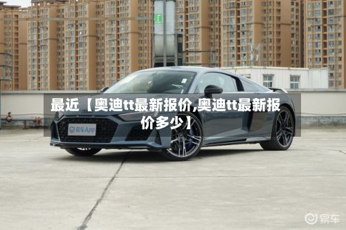 最近【奥迪tt最新报价,奥迪tt最新报价多少】