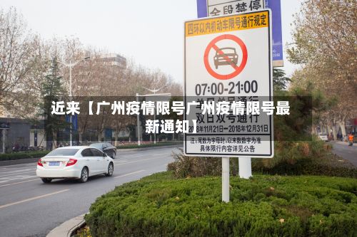 近来【广州疫情限号广州疫情限号最新通知】-第2张图片