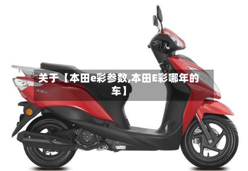 关于【本田e彩参数,本田E彩哪年的车】