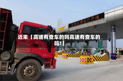 近来【高速有查车的吗高速有查车的吗?】-第2张图片