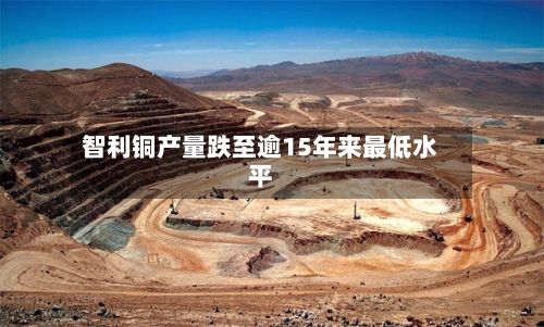 智利铜产量跌至逾15年来最低水平-第2张图片