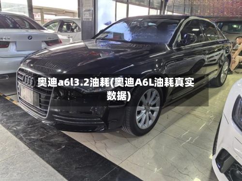 奥迪a6l3.2油耗(奥迪A6L油耗真实数据)