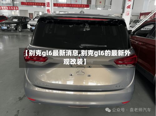 【别克gl6最新消息,别克gl6的最新外观改装】-第3张图片