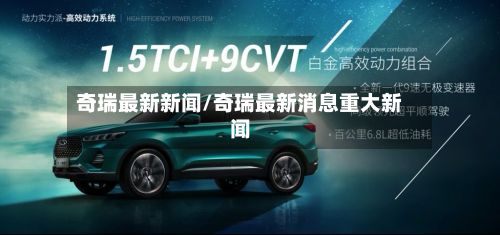 奇瑞最新新闻/奇瑞最新消息重大新闻