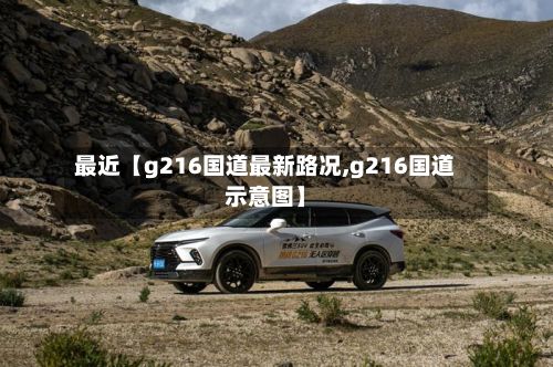最近【g216国道最新路况,g216国道示意图】-第3张图片