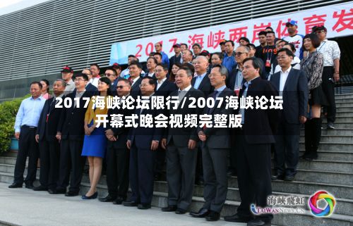 2017海峡论坛限行/2007海峡论坛开幕式晚会视频完整版-第2张图片
