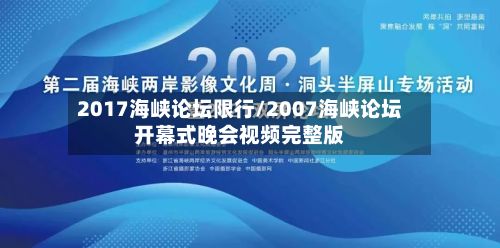 2017海峡论坛限行/2007海峡论坛开幕式晚会视频完整版