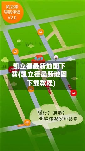 凯立德最新地图下载(凯立德最新地图下载教程)