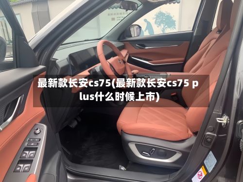 最新款长安cs75(最新款长安cs75 plus什么时候上市)