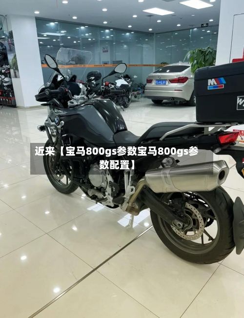 近来【宝马800gs参数宝马800gs参数配置】