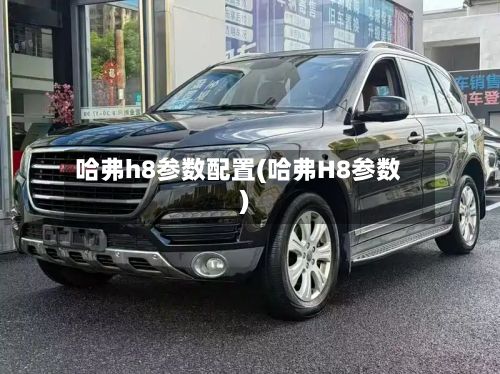 哈弗h8参数配置(哈弗H8参数)-第1张图片